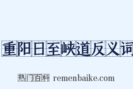 重阳日至峡道反义词是什么意思的图片